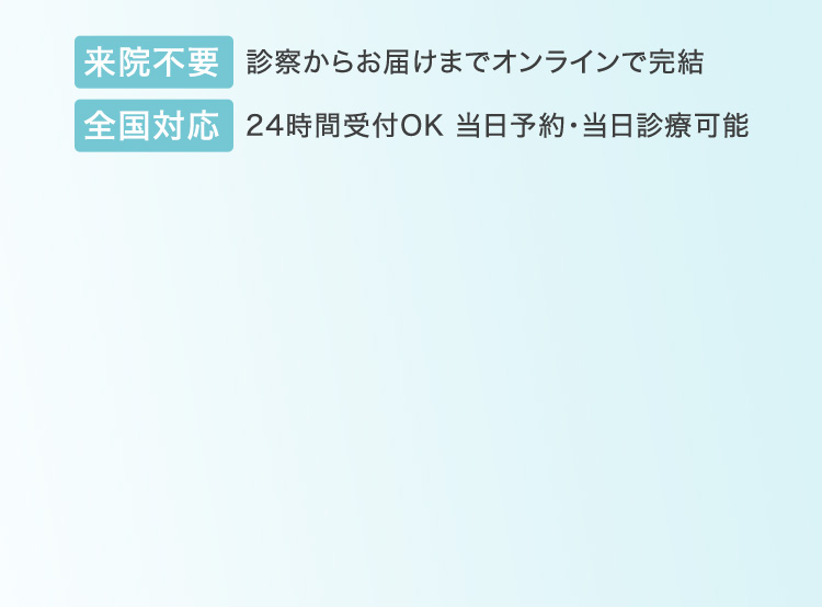 来院不要: 診察からお届けまでオンラインで完結／全国対応: 24時間受付OK、当日予約・当日診療可能