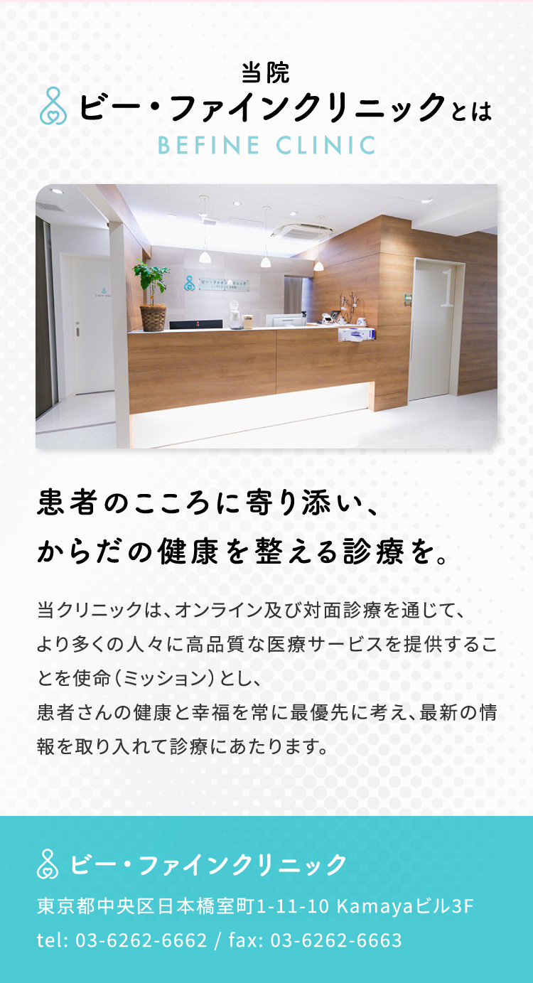当院ビー・ファインクリニックとは/患者のこころに寄り添い、体の健康を整える診療を。当クリニックは、オンライン及び対面診療を通じて、より多くの人々に高品質な医療サービスを提供することを使命（ミッション）とし、患者さんの健康と幸福を常に最優先に考え、最新の情報を取り入れて診療にあたります。